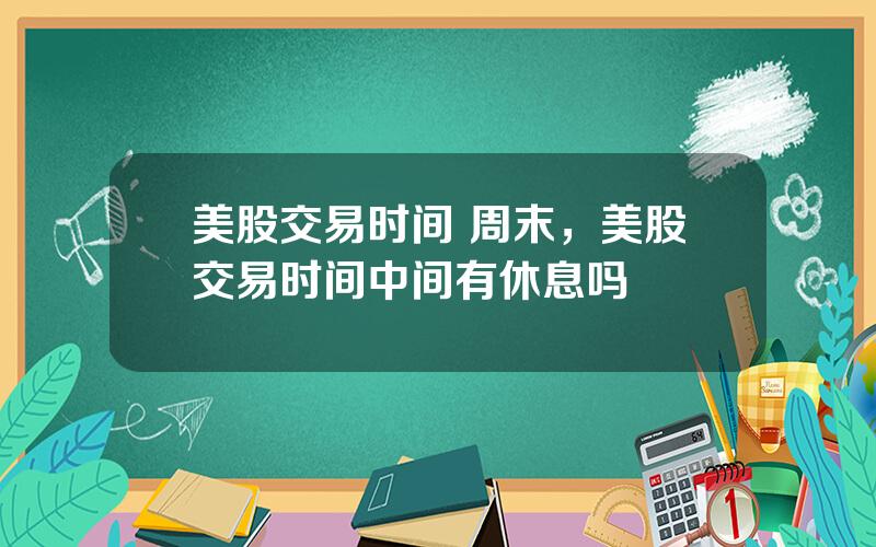 美股交易时间 周末，美股交易时间中间有休息吗